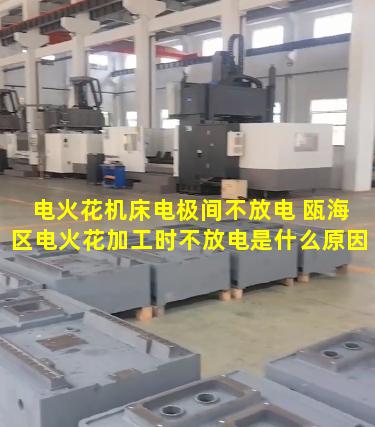 电火花机床电极间不放电 瓯海区电火花加工时不放电是什么原因